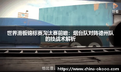 世界滑板锦标赛淘汰赛前瞻：烟台队对阵德州队的技战术解析